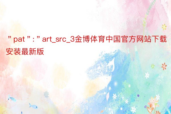 ＂pat＂:＂art_src_3金博体育中国官方网站下载安装最新版