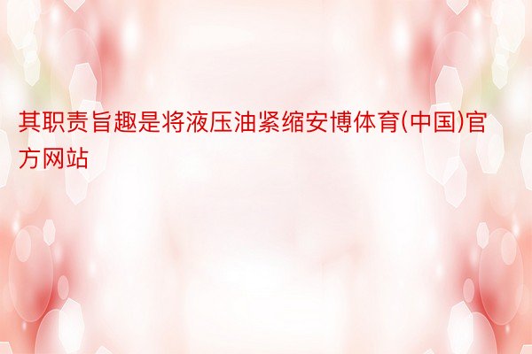 其职责旨趣是将液压油紧缩安博体育(中国)官方网站
