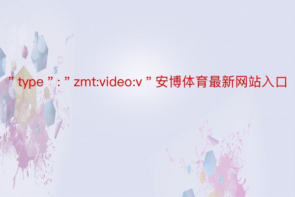 ＂type＂:＂zmt:video:v＂安博体育最新网站入口