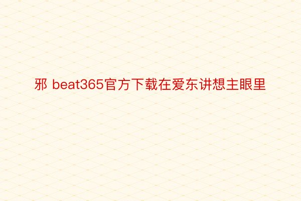 邪 beat365官方下载在爱东讲想主眼里