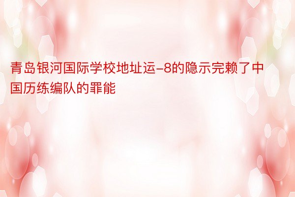 青岛银河国际学校地址运-8的隐示完赖了中国历练编队的罪能