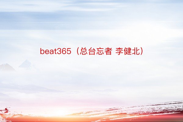beat365（总台忘者 李健北）