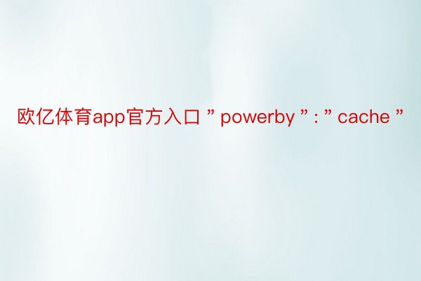 欧亿体育app官方入口＂powerby＂:＂cache＂
