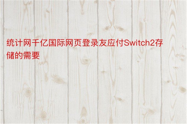 统计网千亿国际网页登录友应付Switch2存储的需要