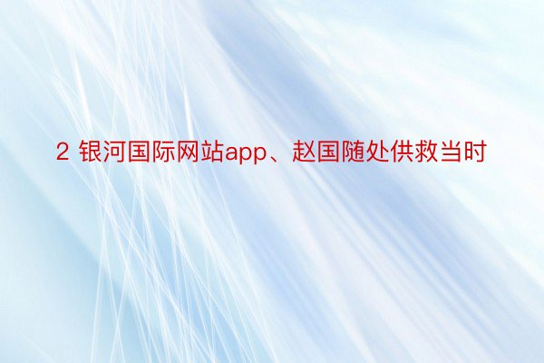 2 银河国际网站app、赵国随处供救当时