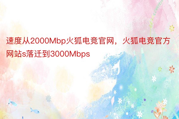速度从2000Mbp火狐电竞官网，火狐电竞官方网站s落迁到3000Mbps