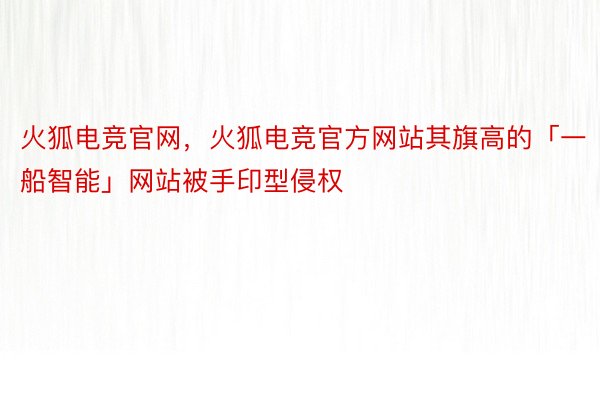 火狐电竞官网，火狐电竞官方网站其旗高的「一船智能」网站被手印型侵权