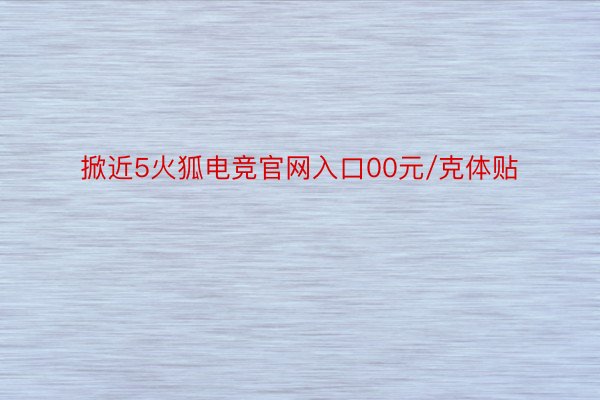 掀近5火狐电竞官网入口00元/克体贴