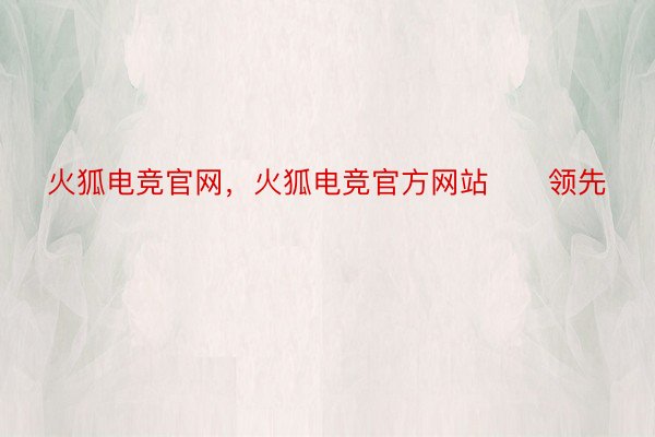 火狐电竞官网，火狐电竞官方网站      领先