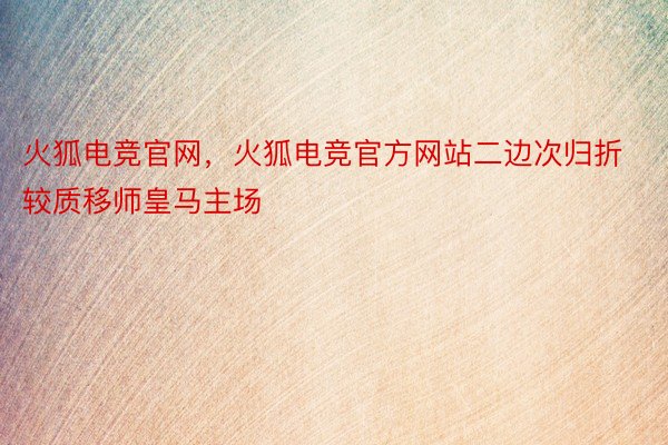 火狐电竞官网，火狐电竞官方网站二边次归折较质移师皇马主场