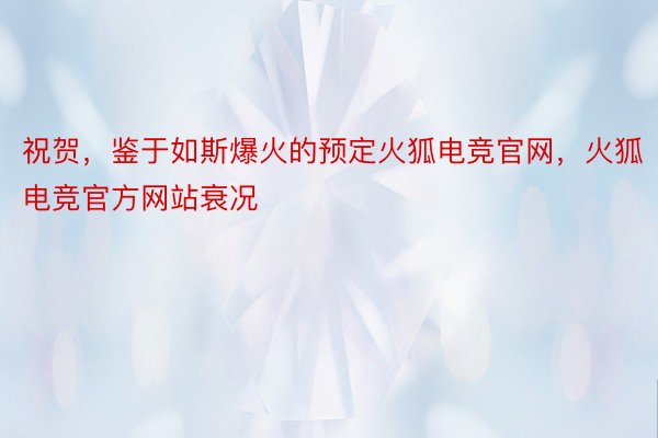 祝贺，鉴于如斯爆火的预定火狐电竞官网，火狐电竞官方网站衰况