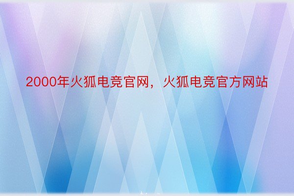2000年火狐电竞官网，火狐电竞官方网站